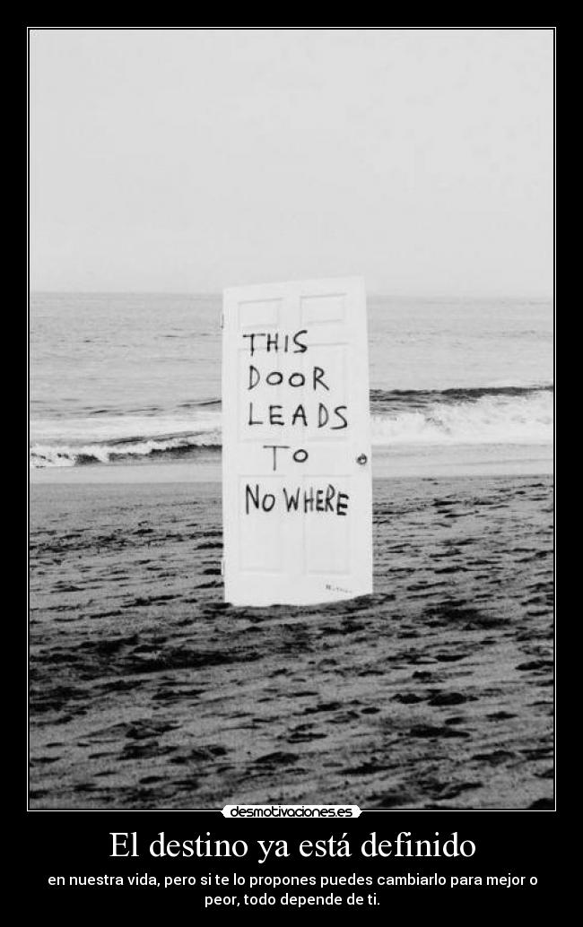 El destino ya está definido - en nuestra vida, pero si te lo propones puedes cambiarlo para mejor o
peor, todo depende de ti.