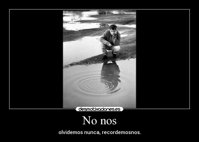 No nos - olvidemos nunca, recordemosnos.