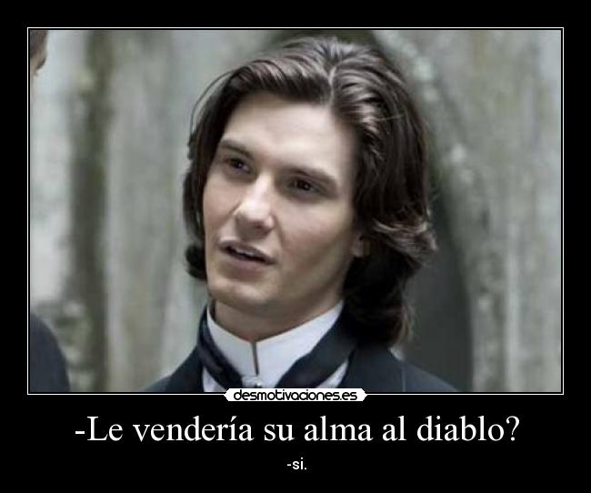 -Le vendería su alma al diablo? - -si.