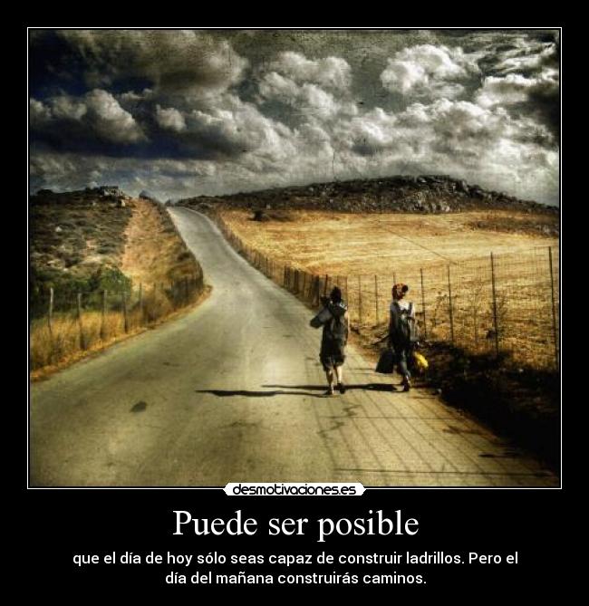 Puede ser posible - que el día de hoy sólo seas capaz de construir ladrillos. Pero el
día del mañana construirás caminos.