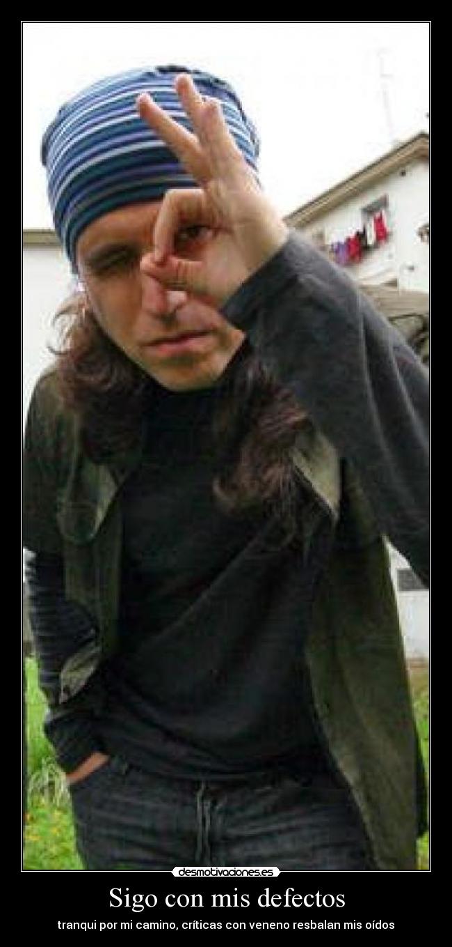 Sigo con mis defectos - tranqui por mi camino, críticas con veneno resbalan mis oídos