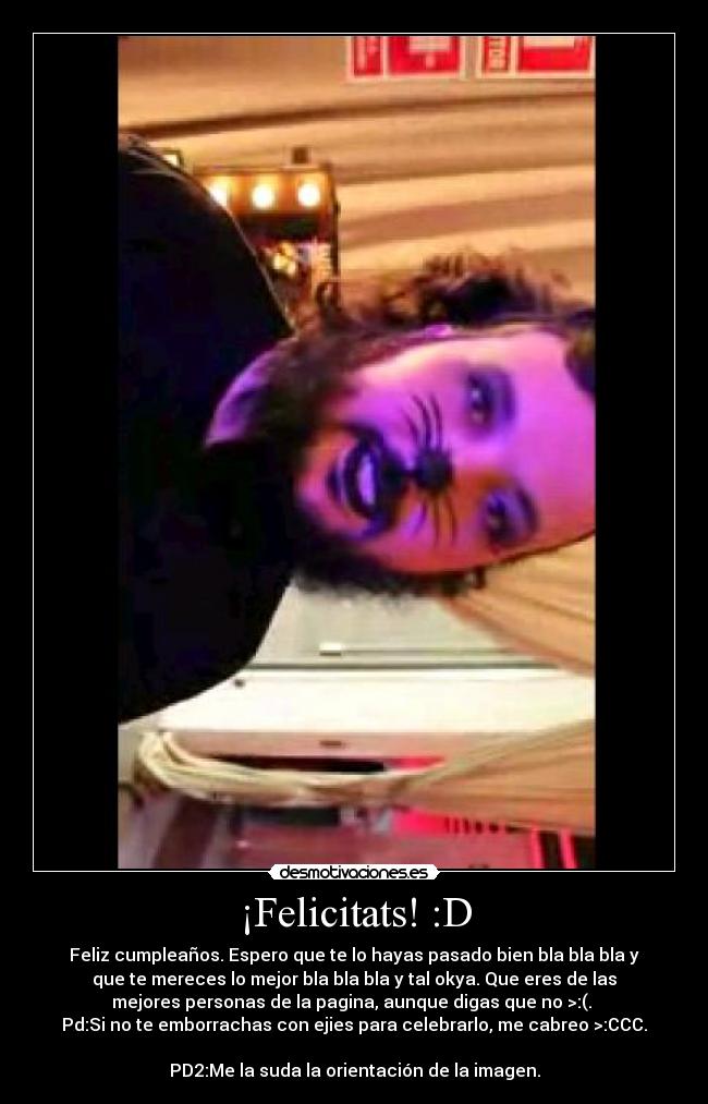¡Felicitats! :D - Feliz cumpleaños. Espero que te lo hayas pasado bien bla bla bla y
que te mereces lo mejor bla bla bla y tal okya. Que eres de las
mejores personas de la pagina, aunque digas que no >:(.
Pd:Si no te emborrachas con ejies para celebrarlo, me cabreo >:CCC.
PD2:Me la suda la orientación de la imagen.