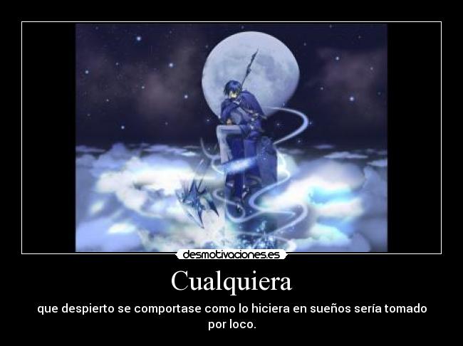 Cualquiera - que despierto se comportase como lo hiciera en sueños sería tomado por loco.