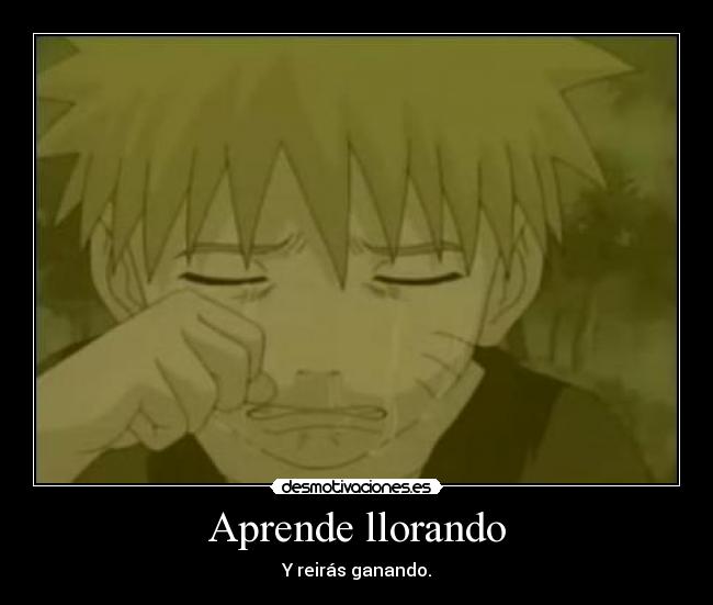 Aprende llorando - Y reirás ganando.