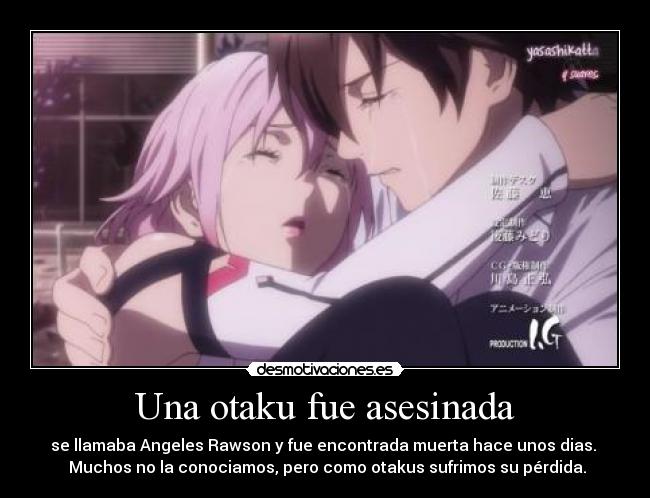 Una otaku fue asesinada - se llamaba Angeles Rawson y fue encontrada muerta hace unos dias. 
 Muchos no la conociamos, pero como otakus sufrimos su pérdida.