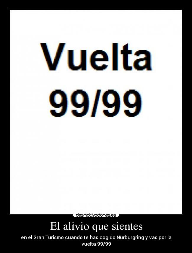 El alivio que sientes - en el Gran Turismo cuando te has cogido Nürburgring y vas por la vuelta 99/99