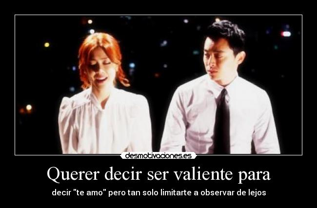 Querer decir ser valiente para - decir te amo pero tan solo limitarte a observar de lejos