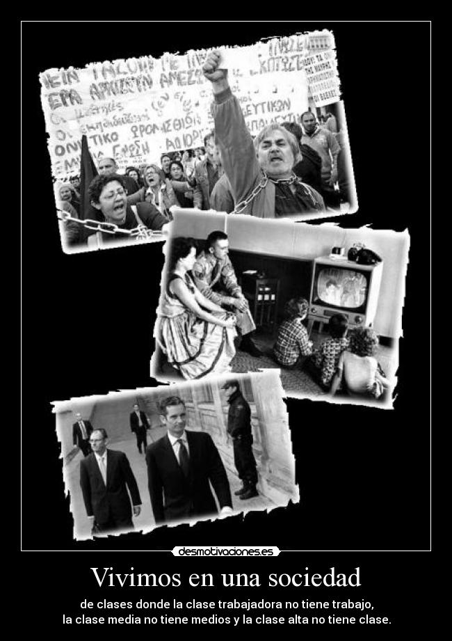Vivimos en una sociedad - de clases donde la clase trabajadora no tiene trabajo,
la clase media no tiene medios y la clase alta no tiene clase.