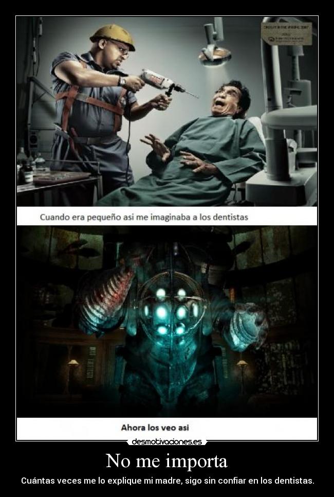 No me importa - Cuántas veces me lo explique mi madre, sigo sin confiar en los dentistas.