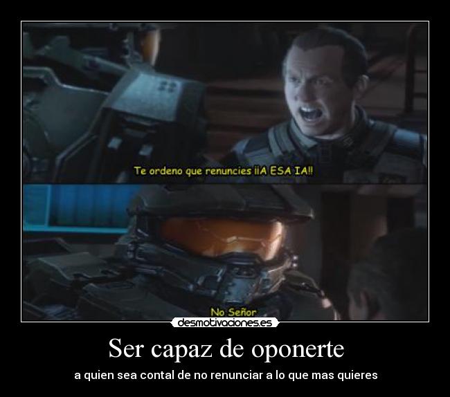 Ser capaz de oponerte - a quien sea contal de no renunciar a lo que mas quieres