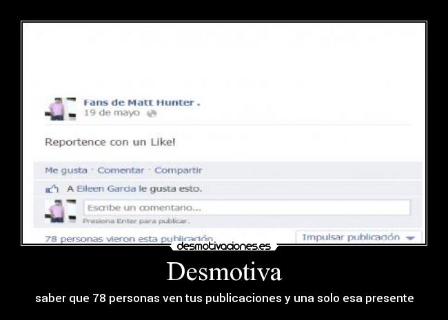 Desmotiva - saber que 78 personas ven tus publicaciones y una solo esa presente