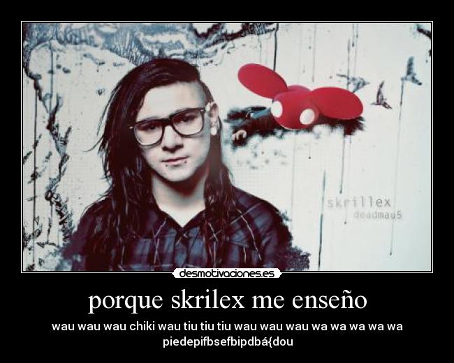 porque skrilex me enseño - wau wau wau chiki wau tiu tiu tiu wau wau wau wa wa wa wa wa
piedepifbsefbipdbá{dou