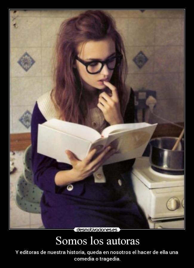 Somos los autoras - Y editoras de nuestra historia, queda en nosotros el hacer de ella una
comedia o tragedia.