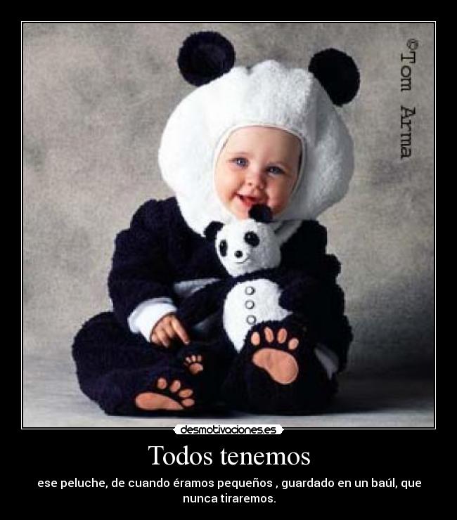 Todos tenemos - ese peluche, de cuando éramos pequeños , guardado en un baúl, que
nunca tiraremos.