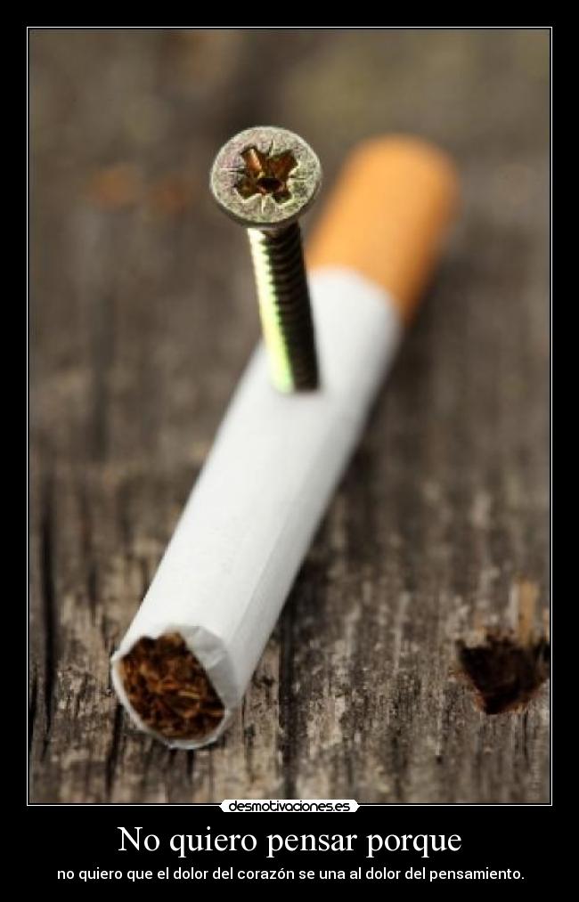 No quiero pensar porque - no quiero que el dolor del corazón se una al dolor del pensamiento.