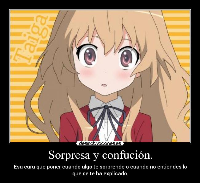 Sorpresa y confución. - Esa cara que poner cuando algo te sorprende o cuando no entiendes lo
que se te ha explicado.