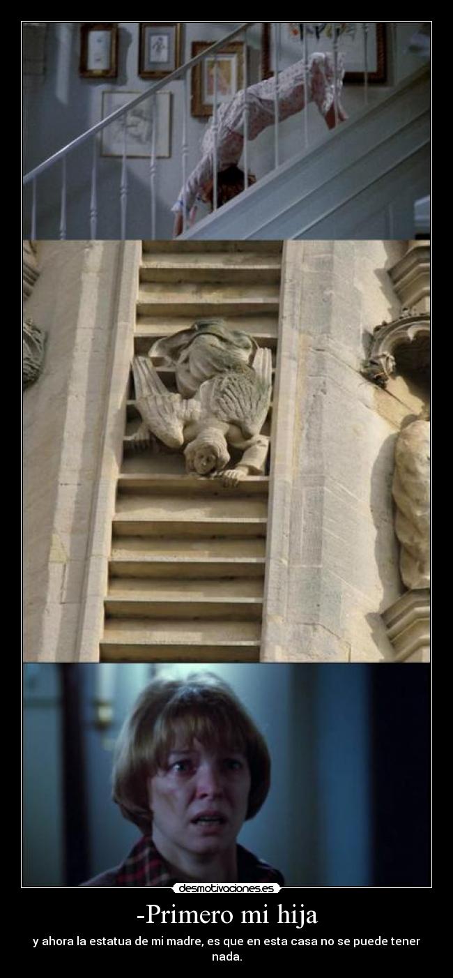 -Primero mi hija - y ahora la estatua de mi madre, es que en esta casa no se puede tener nada.