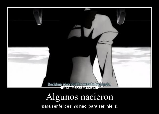 Algunos nacieron - para ser felices. Yo nací para ser infeliz.