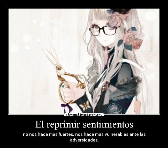 El reprimir sentimientos - no nos hace más fuertes, nos hace más vulnerables ante las adversidades.