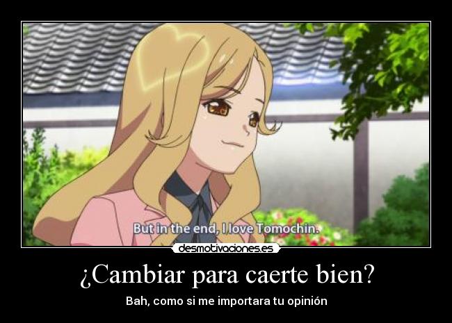 ¿Cambiar para caerte bien? - Bah, como si me importara tu opinión