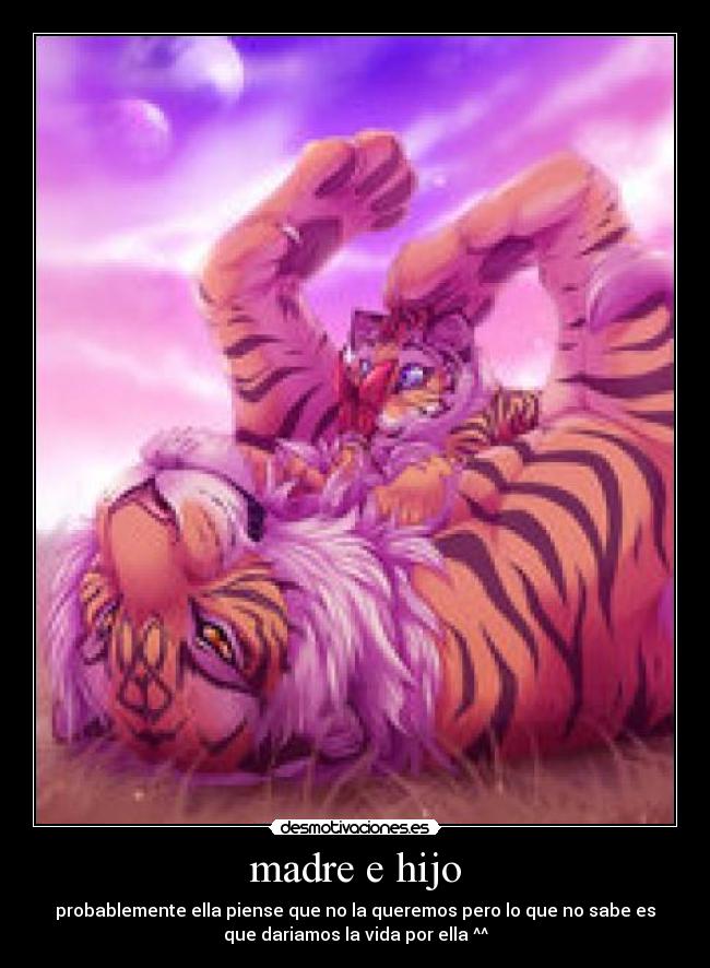 madre e hijo - probablemente ella piense que no la queremos pero lo que no sabe es
que dariamos la vida por ella ^^