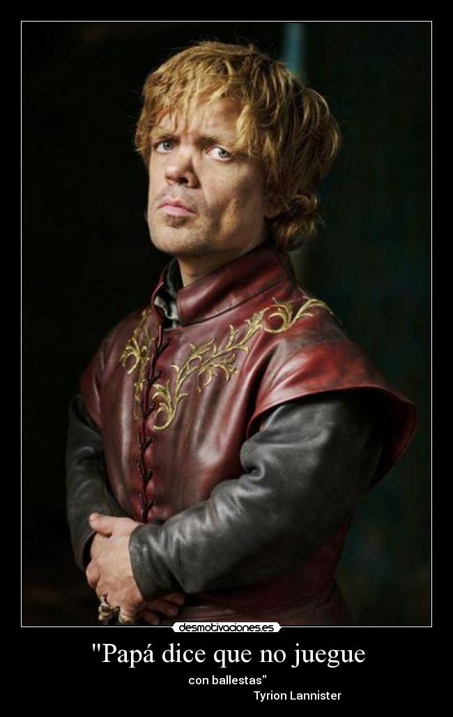 Papá dice que no juegue - con ballestas
                                                   Tyrion Lannister