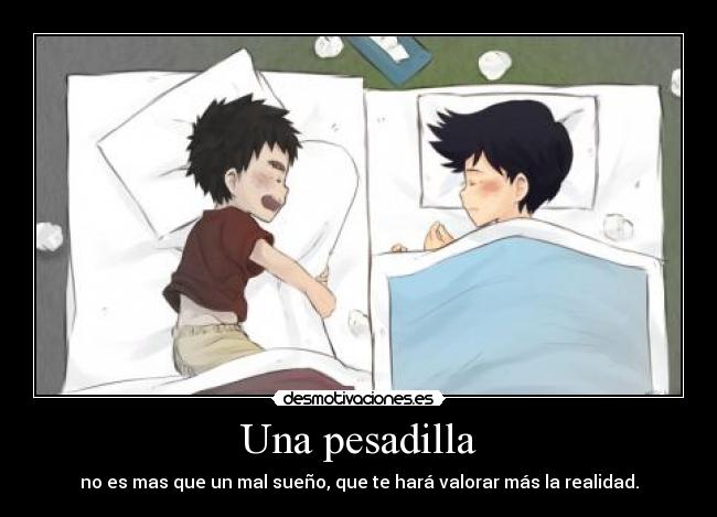 Una pesadilla - no es mas que un mal sueño, que te hará valorar más la realidad.