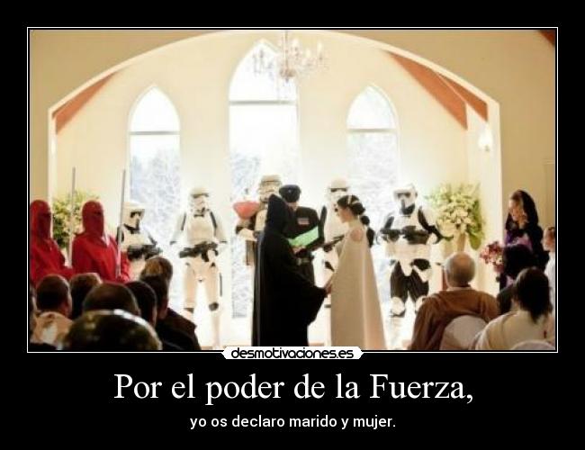 Por el poder de la Fuerza, - yo os declaro marido y mujer.