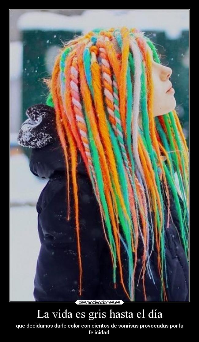 La vida es gris hasta el día - que decidamos darle color con cientos de sonrisas provocadas por la felicidad.
