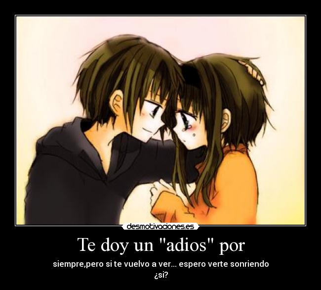 Te doy un adios por - siempre,pero si te vuelvo a ver... espero verte sonriendo
¿si?