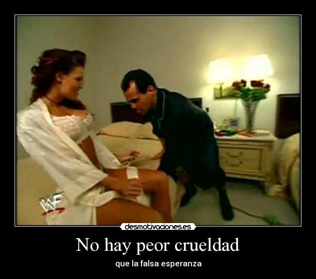 No hay peor crueldad - que la falsa esperanza