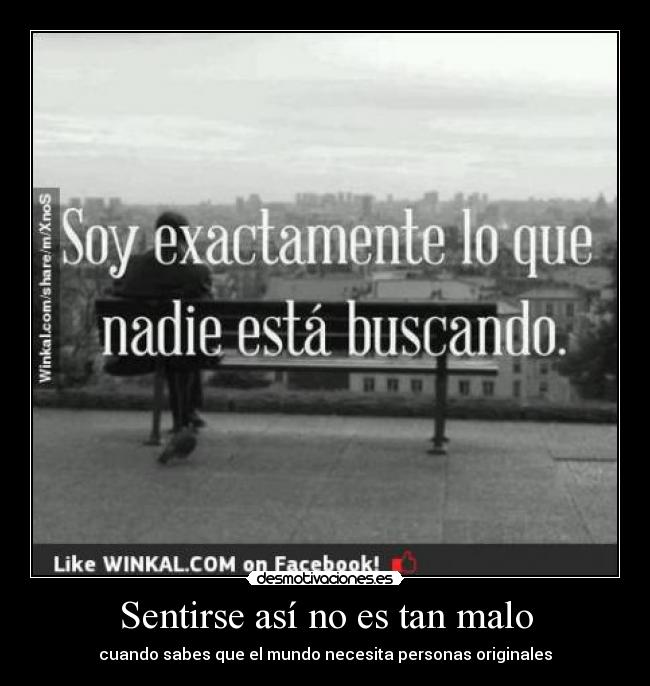 Sentirse así no es tan malo - cuando sabes que el mundo necesita personas originales