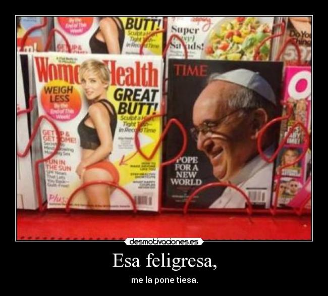 Esa feligresa, - me la pone tiesa.