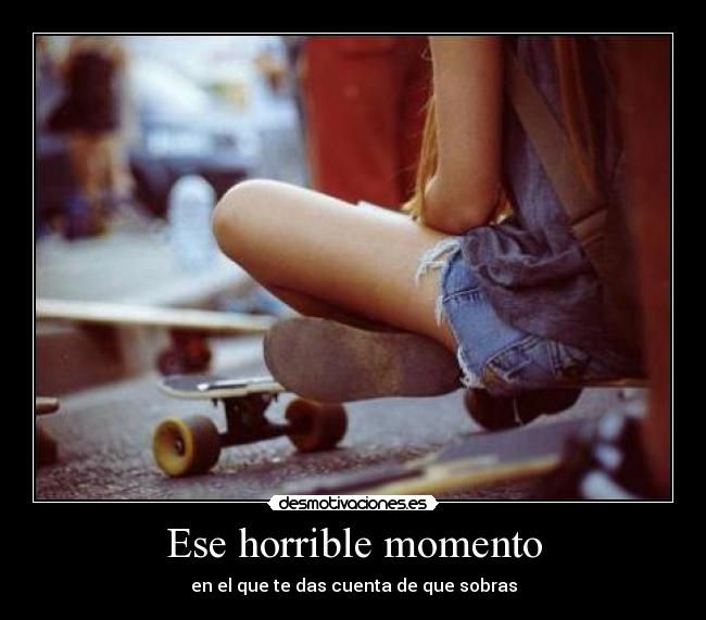 Ese horrible momento - en el que te das cuenta de que sobras