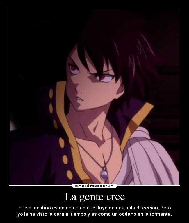 La gente cree - que el destino es como un río que fluye en una sola dirección. Pero
yo le he visto la cara al tiempo y es como un océano en la tormenta.