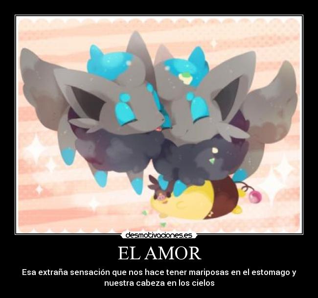 EL AMOR - Esa extraña sensación que nos hace tener mariposas en el estomago y
nuestra cabeza en los cielos