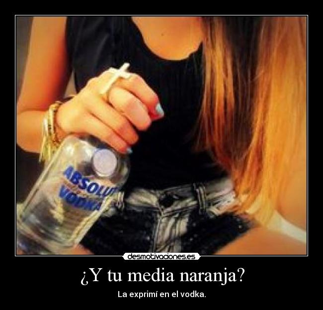 ¿Y tu media naranja? - La exprimí en el vodka.