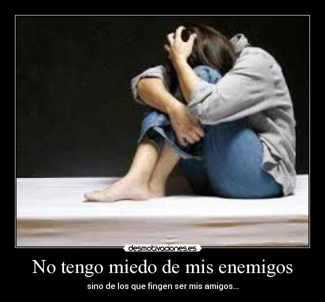 No tengo miedo de mis enemigos - sino de los que fingen ser mis amigos...
