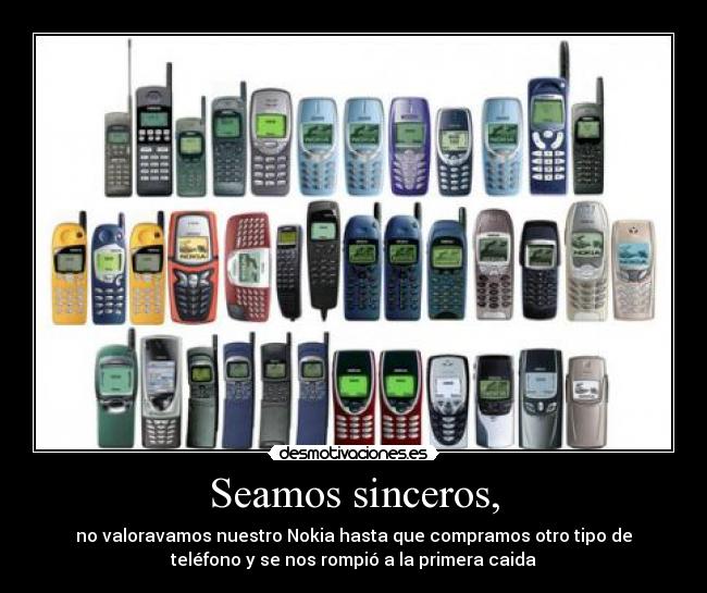 Seamos sinceros, - no valoravamos nuestro Nokia hasta que compramos otro tipo de
teléfono y se nos rompió a la primera caida