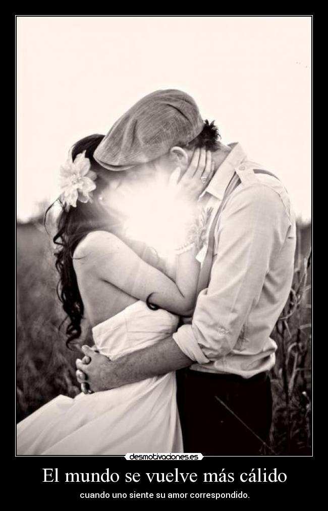 El mundo se vuelve más cálido - cuando uno siente su amor correspondido.