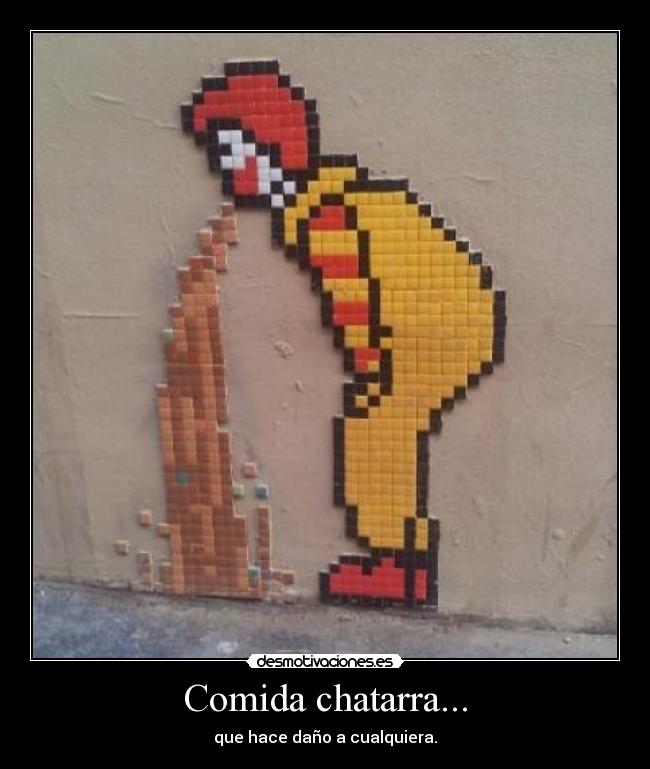 Comida chatarra... - que hace daño a cualquiera.