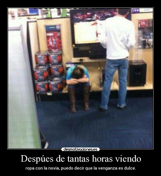 Despúes de tantas horas viendo - ropa con la novia, puedo decir que la venganza es dulce.
