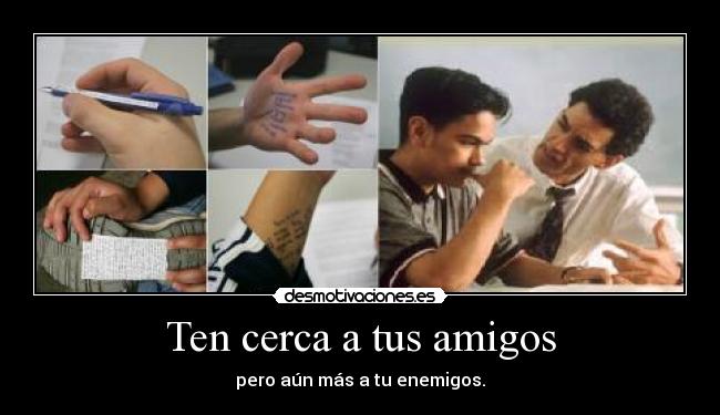 Ten cerca a tus amigos - pero aún más a tu enemigos.