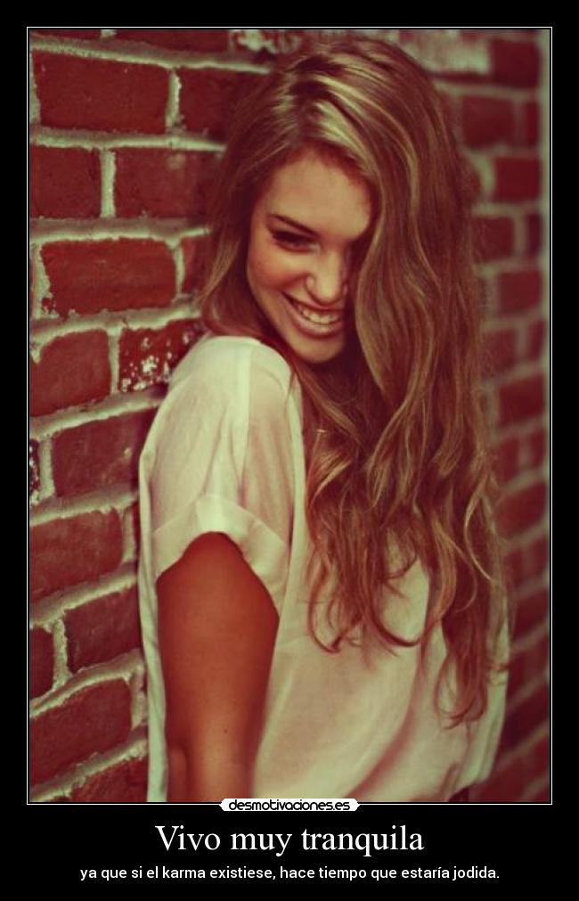 Vivo muy tranquila - ya que si el karma existiese, hace tiempo que estaría jodida.