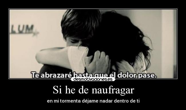 Si he de naufragar - en mi tormenta déjame nadar dentro de ti
