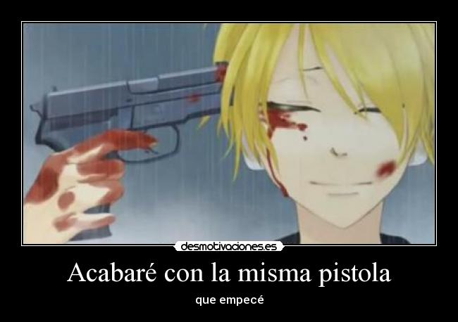 Acabaré con la misma pistola - que empecé