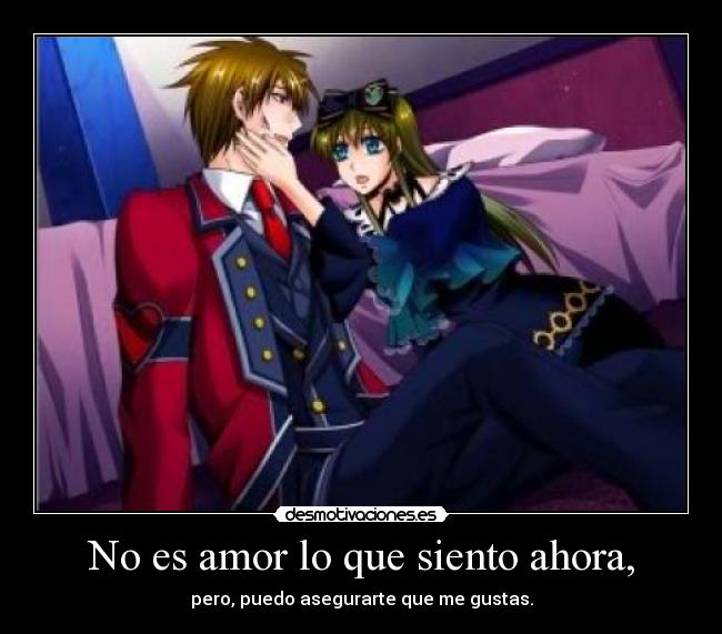 No es amor lo que siento ahora, - pero, puedo asegurarte que me gustas.