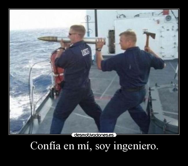 Confía en mí, soy ingeniero. - 