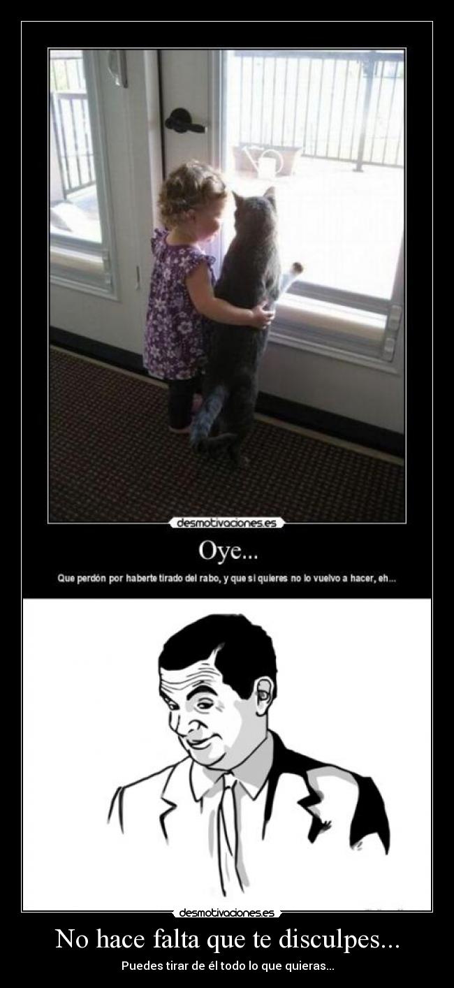 No hace falta que te disculpes... -