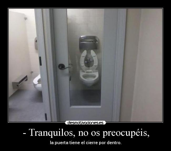 - Tranquilos, no os preocupéis, - la puerta tiene el cierre por dentro.
